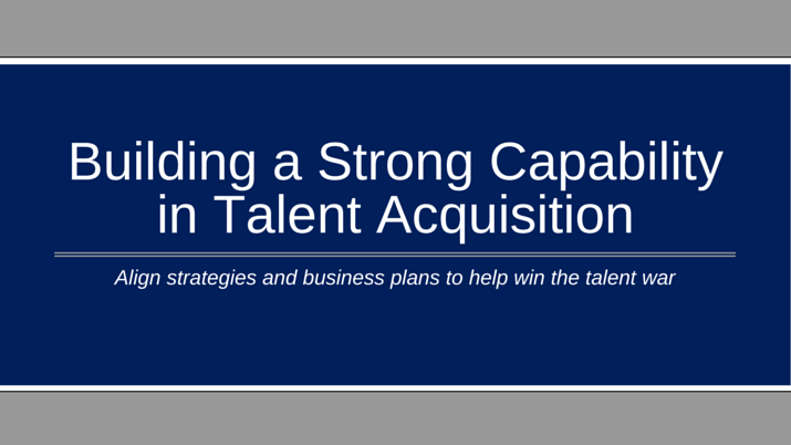 A blue background with white letters that say "building a strong capability in talent acquisition - align strategies and business plans to help win the talent war".